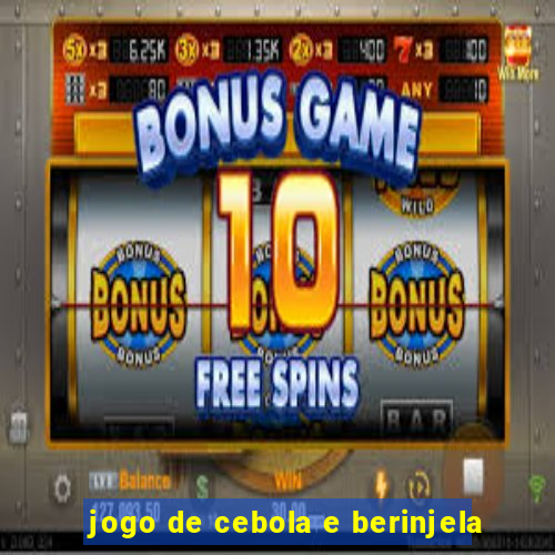 jogo de cebola e berinjela